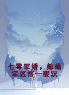 《七零军婚，嫁给军区第一硬汉》小说最新章节免费阅读（精彩章节未删节）