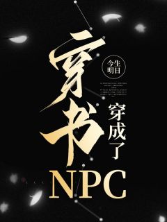《穿书穿成了NPC》小说全文在线阅读 《穿书穿成了NPC》最新章节目录