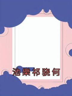 《池樂祁骁何》小说章节列表在线试读 池樂祁骁何小说阅读
