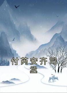《付芮安齐司丞》小说完结版免费试读 付芮安齐司丞小说全文