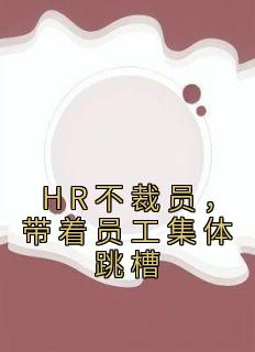 《HR不裁员，带着员工集体跳槽》小说大结局免费阅读 刘荣李英小说全文