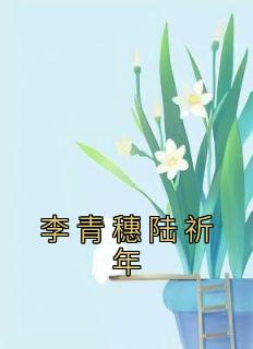 李青穗陆祈年全章节免费免费试读 李青穗陆祈年小说完结版