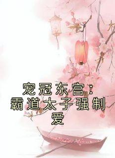 《宠冠东宫：霸道太子强制爱》小说全集免费在线阅读（江宛儿池锐）