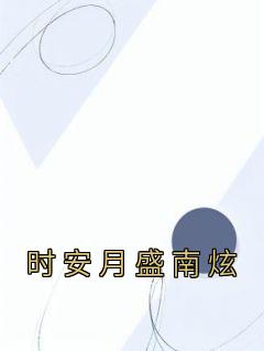 《时安月盛南炫》小说章节列表精彩试读 时安月盛南炫小说阅读