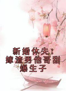 《新婚休夫：嫁渣男他哥甜爆生子》小说完结版免费试读 沈颜谢怀景小说全文