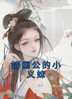 婧国公的小义妹小说最新章节免费阅读（精彩章节未删节）