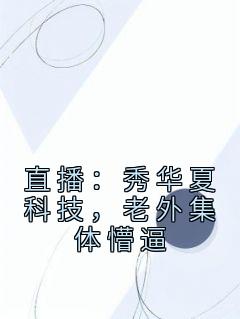 姜明艾娜章节目录 直播：秀华夏科技，老外集体懵逼全文阅读