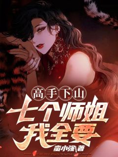 《高手下山：七个师姐我全要》小说完结版在线阅读 江晨沈凌云小说全文