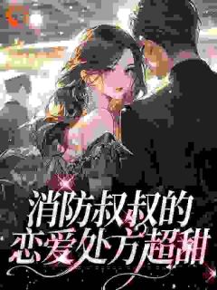 《消防叔叔的恋爱处方超甜》姜池顾亦白小说最新章节目录及全文完整版